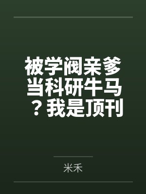 被学阀亲爹当科研牛马？我是顶刊主审官