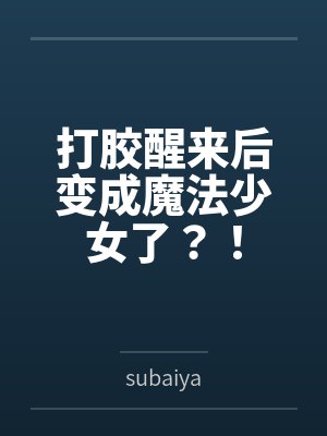 打胶醒来后变成魔法少女了?! 打胶醒来后变成魔法少女了?!
