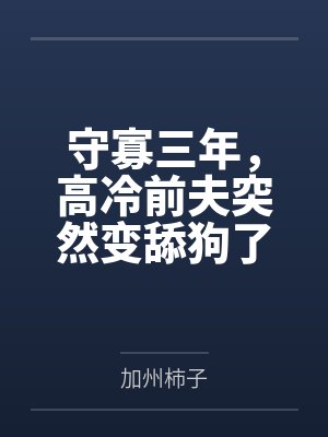 守寡三年,高冷前夫突然变舔狗了 守寡三年,高冷前夫突然变舔狗了