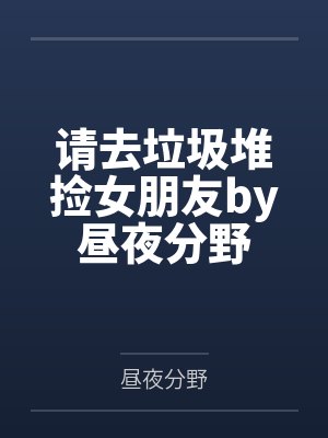 请去垃圾堆捡女朋友by昼夜分野