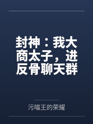 封神：我大商太子，进反骨聊天群笔趣阁无弹窗