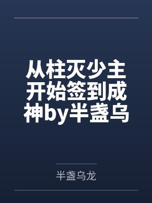 从柱灭少主开始签到成神by半盏乌龙笔趣阁无弹窗