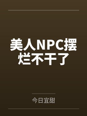美人NPC摆烂不干了笔趣阁无弹窗 美人NPC摆烂不干了笔趣阁无弹窗