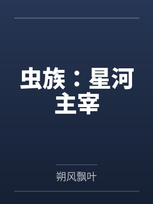 虫族:星河主宰笔趣阁无弹窗 虫族:星河主宰笔趣阁无弹窗