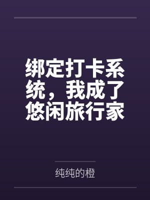 绑定打卡系统，我成了悠闲旅行家by纯纯的橙笔趣阁无弹窗