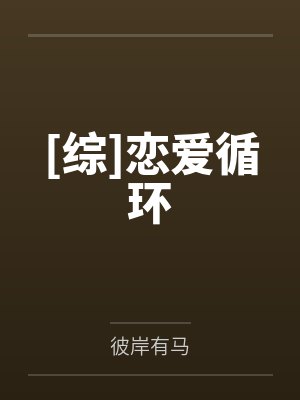 [综]恋爱循环笔趣阁无弹窗