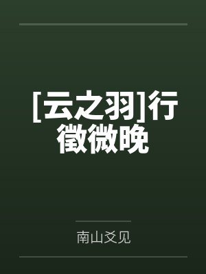 [云之羽]行徵微晚by南山爻见笔趣阁无弹窗