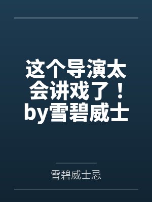 这个导演太会讲戏了！by雪碧威士忌笔趣阁无弹窗