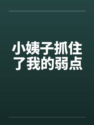 小姨子抓住了我的弱点 小姨子抓住了我的弱点