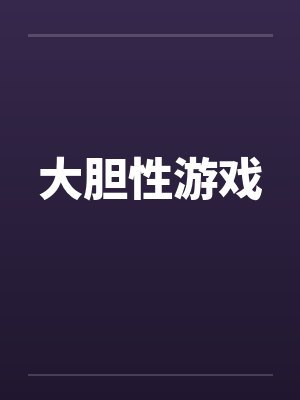 大胆性游戏 大胆性游戏