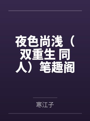 夜色尚浅（双重生 同人）笔趣阁无弹窗