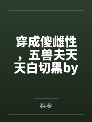 穿成傻雌性，五兽夫天天白切黑by梨要笔趣阁无弹窗