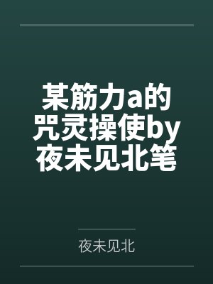 某筋力a的咒灵操使by夜未见北笔趣阁无弹窗