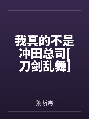 我真的不是冲田总司[刀剑乱舞］by黎断寒笔趣阁无弹窗
