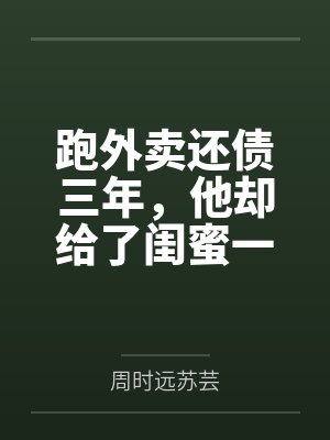 跑外卖还债三年,他却给了闺蜜一个家 跑外卖还债三年,他却给了闺蜜一个家