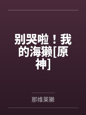 别哭啦我的海獭原神免费阅读 别哭啦我的海獭原神免费阅读