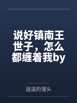 说好镇南王世子,怎么都缠着我by逍遥的馒头笔趣阁无弹窗