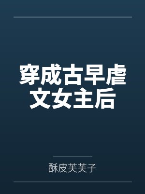 穿成古早虐文女主后by酥皮芙芙子 穿成古早虐文女主后by酥皮芙芙子