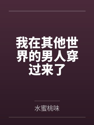 我在其他世界的男人穿过来了by水蜜桃味 我在其他世界的男人穿过来了by水蜜桃味
