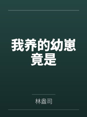我养的幼崽竟是by林盎司 我养的幼崽竟是by林盎司