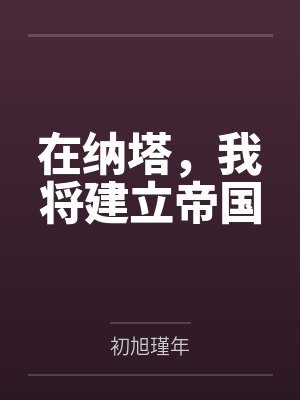 在纳塔,我将建立帝国by初旭瑾年 在纳塔,我将建立帝国by初旭瑾年