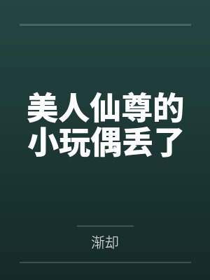 美人仙尊的小玩偶丢了笔趣阁无弹窗