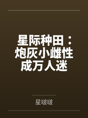 星际种田：炮灰小雌性成万人迷by星啵啵笔趣阁无弹窗