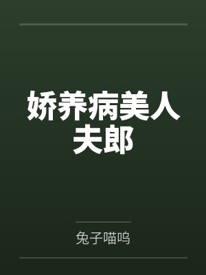 娇养病美人夫郎笔趣阁无弹窗 娇养病美人夫郎笔趣阁无弹窗