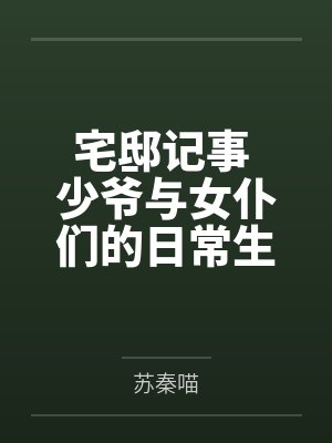 宅邸记事 少爷与女仆们的日常生活笔趣阁无弹窗