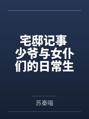 宅邸记事 少爷与女仆们的日常生活by苏秦喵笔趣阁无弹窗