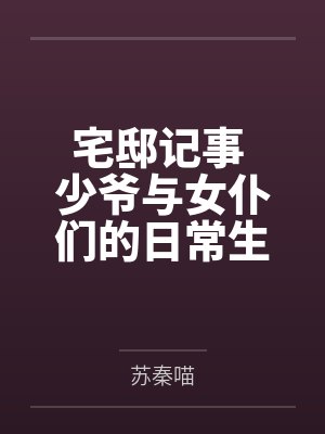 宅邸记事 少爷与女仆们的日常生活百度云笔趣阁