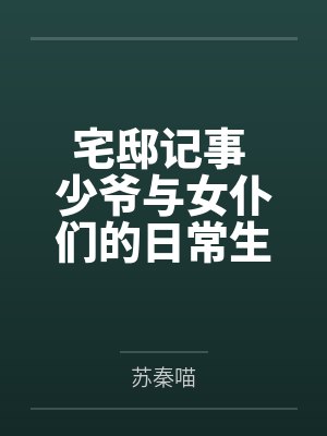 宅邸记事 少爷与女仆们的日常生活全文免费阅读