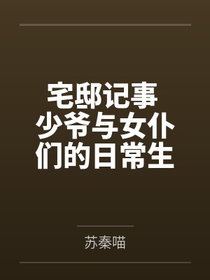 宅邸记事 少爷与女仆们的日常生活by苏秦喵未删减版