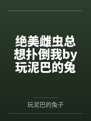 绝美雌虫总想扑倒我by玩泥巴的兔子
