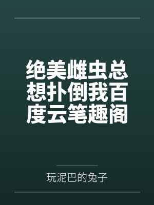 绝美雌虫总想扑倒我百度云笔趣阁
