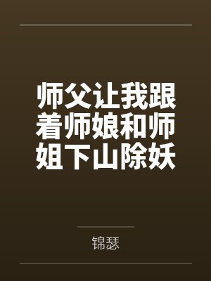 师父让我跟着师娘和师姐下山除妖,结果她们迷上了我的巨根,最后我把她们睡走了百度云笔趣阁 师父让我跟着师娘和师姐下山除妖,结果她们迷上了我的巨根,最后我把她们睡走了百度云笔趣阁