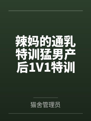 辣妈的通乳特训猛男产后1V1特训笔趣阁无弹窗