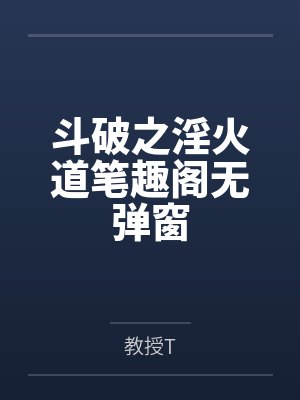 斗破之淫火道笔趣阁无弹窗