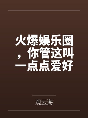 火爆娱乐圈,你管这叫一点点爱好 火爆娱乐圈,你管这叫一点点爱好