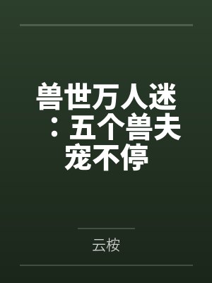 兽世万人迷五个大佬宠不停百度网盘