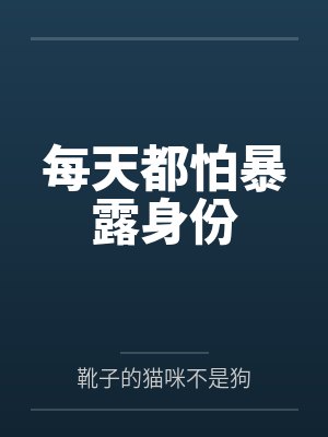 每天都怕暴露身份 每天都怕暴露身份
