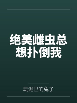 绝美雌虫总想扑倒我