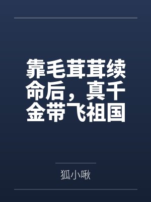 靠毛茸茸续命后,真千金带飞祖国 靠毛茸茸续命后,真千金带飞祖国