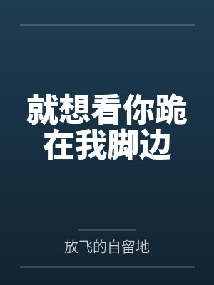 就想看你跪在我脚边