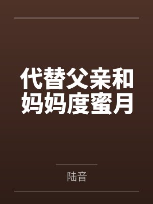 代替父亲和妈妈度蜜月 代替父亲和妈妈度蜜月