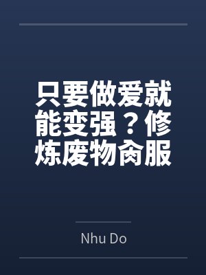 只要做爱就能变强?修炼废物肏服全部仙子 只要做爱就能变强?修炼废物肏服全部仙子