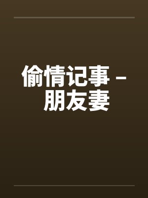 偷情记事 – 朋友妻