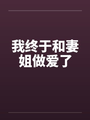 我终于和妻姐做爱了