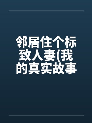 邻居住个标致人妻(我的真实故事)