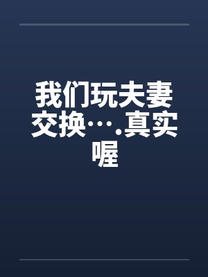 我们玩夫妻交换….真实喔
